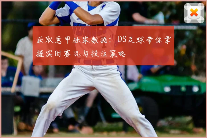 获取意甲独家数据：DS足球带你掌握实时赛况与投注策略