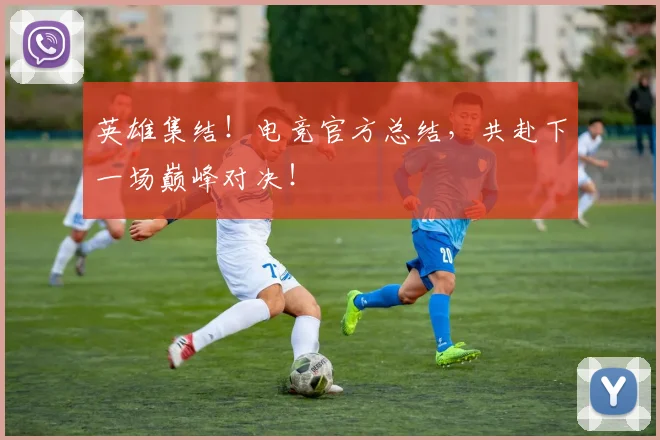 英雄集结！电竞官方总结，共赴下一场巅峰对决！