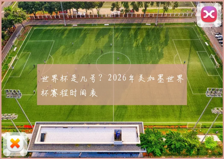 世界杯是几号？2026年美加墨世界杯赛程时间表