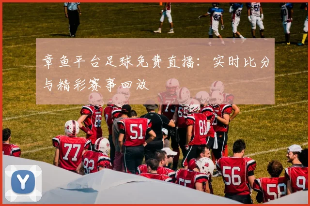 章鱼平台足球免费直播：实时比分与精彩赛事回放