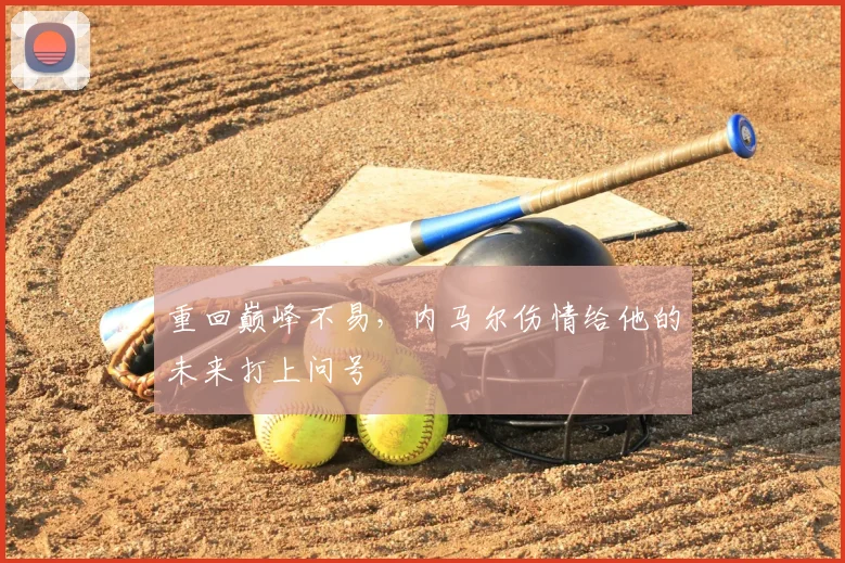 重回巅峰不易，内马尔伤情给他的未来打上问号