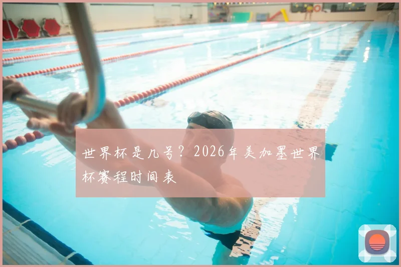世界杯是几号？2026年美加墨世界杯赛程时间表