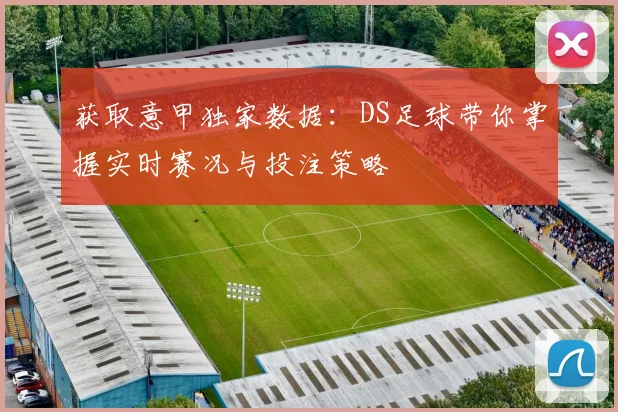 获取意甲独家数据：DS足球带你掌握实时赛况与投注策略